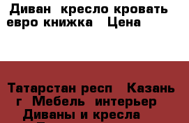 Диван, кресло-кровать, евро-книжка › Цена ­ 17 700 - Татарстан респ., Казань г. Мебель, интерьер » Диваны и кресла   . Татарстан респ.